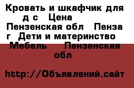 Кровать и шкафчик для д/с › Цена ­ 5 000 - Пензенская обл., Пенза г. Дети и материнство » Мебель   . Пензенская обл.